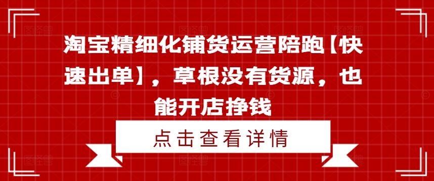 淘宝精细化铺货运营陪跑【快速出单】，草根没有货源，也能开店挣钱-七七项目网