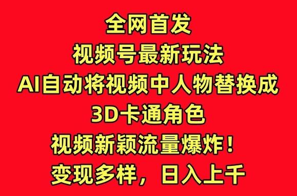全网首发视频号最新玩法，AI自动将视频中人物替换成3D卡通角色，视频新颖流量爆炸【揭秘】-七七项目网