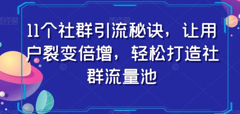 11个社群引流秘诀，让用户裂变倍增，轻松打造社群流量池-七七项目网