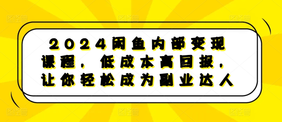 2024闲鱼内部变现课程，低成本高回报，让你轻松成为副业达人-七七项目网