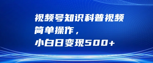 视频号知识科普视频，简单操作，小白日变现500+【揭秘】-七七项目网