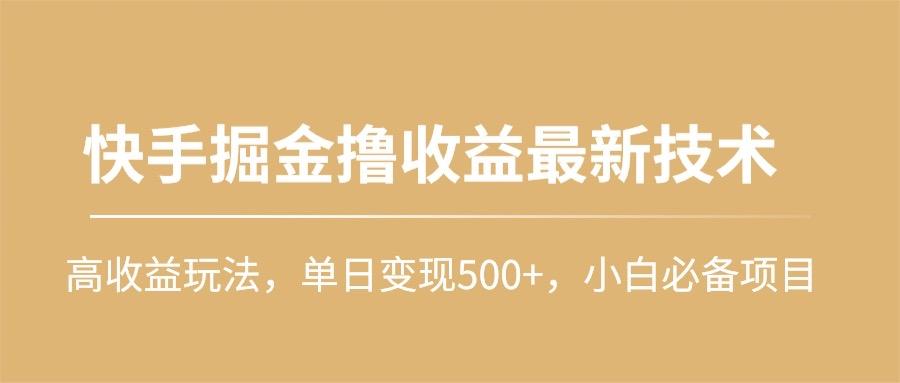(10163期)快手掘金撸收益最新技术，高收益玩法，单日变现500+，小白必备项目-七七项目网