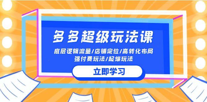 (10011期)2024多多 超级玩法课 流量底层逻辑/店铺定位/高转化布局/强付费/起爆玩法-七七项目网