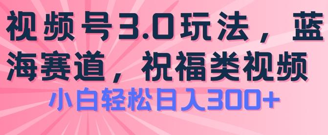 2024视频号蓝海项目，祝福类玩法3.0，操作简单易上手，日入300+【揭秘】-七七项目网