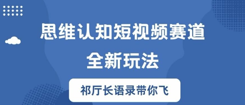 思维认知短视频赛道新玩法，胜天半子祁厅长语录带你飞【揭秘】-七七项目网