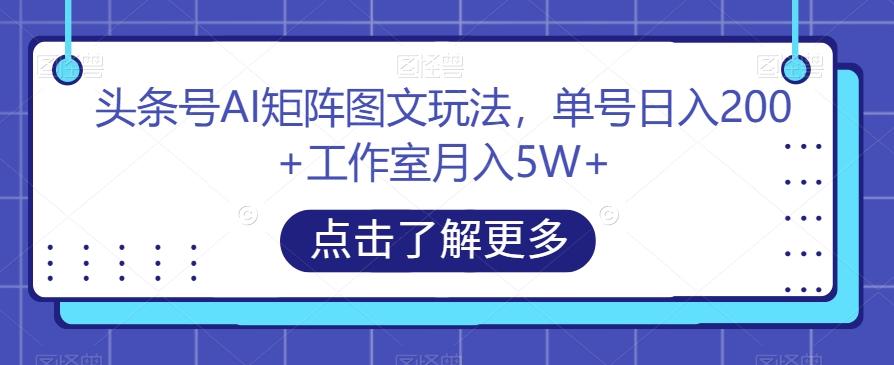 头条号AI矩阵图文玩法，单号日入200+工作室月入5W+【揭秘】-七七项目网