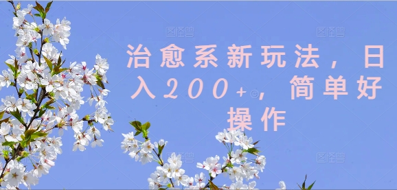 治愈系新玩法，日入200+，简单好操作【揭秘】-七七项目网