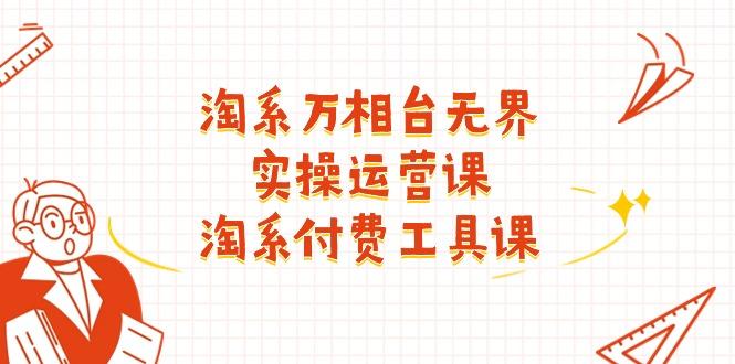 淘系-万相台无界实操运营课：淘系 付费工具课(40节课-七七项目网