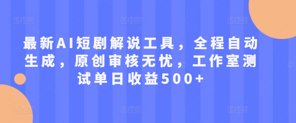 最新AI短剧解说工具，全程自动生成，原创审核无忧，工作室测试单日收益500+【揭秘】-七七项目网