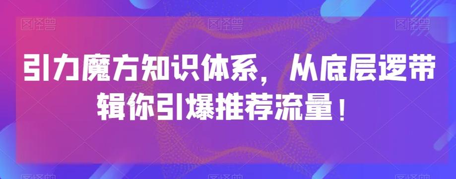 引力魔方知识体系，从底层逻‮带辑‬你引爆‮荐推‬流量！-七七项目网