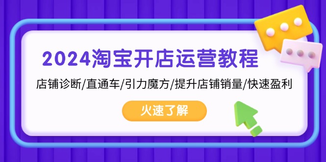 2024淘宝开店运营教程：店铺诊断/直通车/引力魔方/提升店铺销量/快速盈利-七七项目网