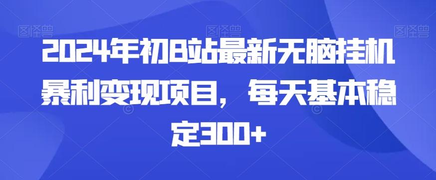 2024年初B站最新无脑挂机暴利变现项目，每天基本稳定300+-七七项目网