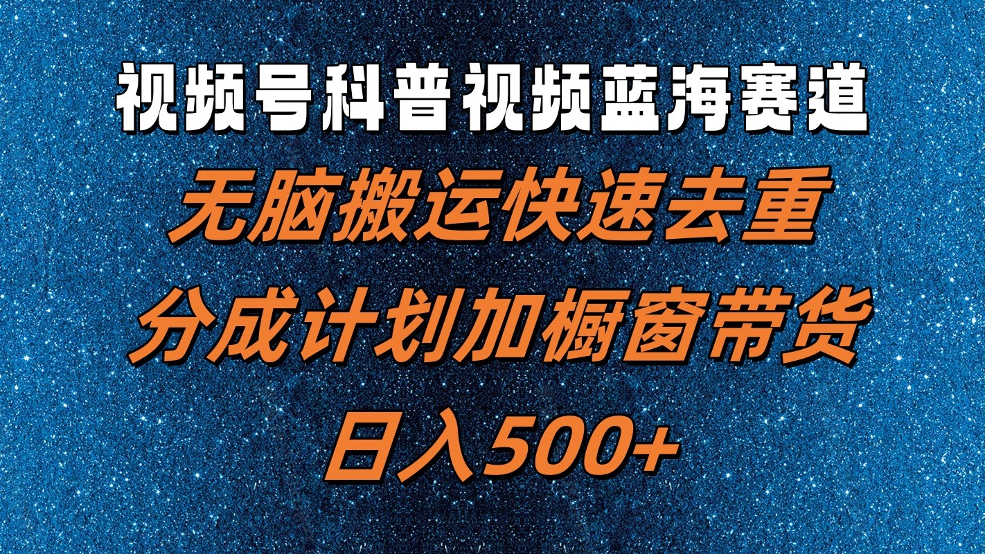 视频号科普视频蓝海赛道，无脑搬运快速去重，分成计划加橱窗带货，日入500+-七七项目网