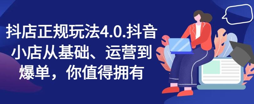 抖店正规玩法4.0，抖音小店从基础、运营到爆单，你值得拥有-七七项目网