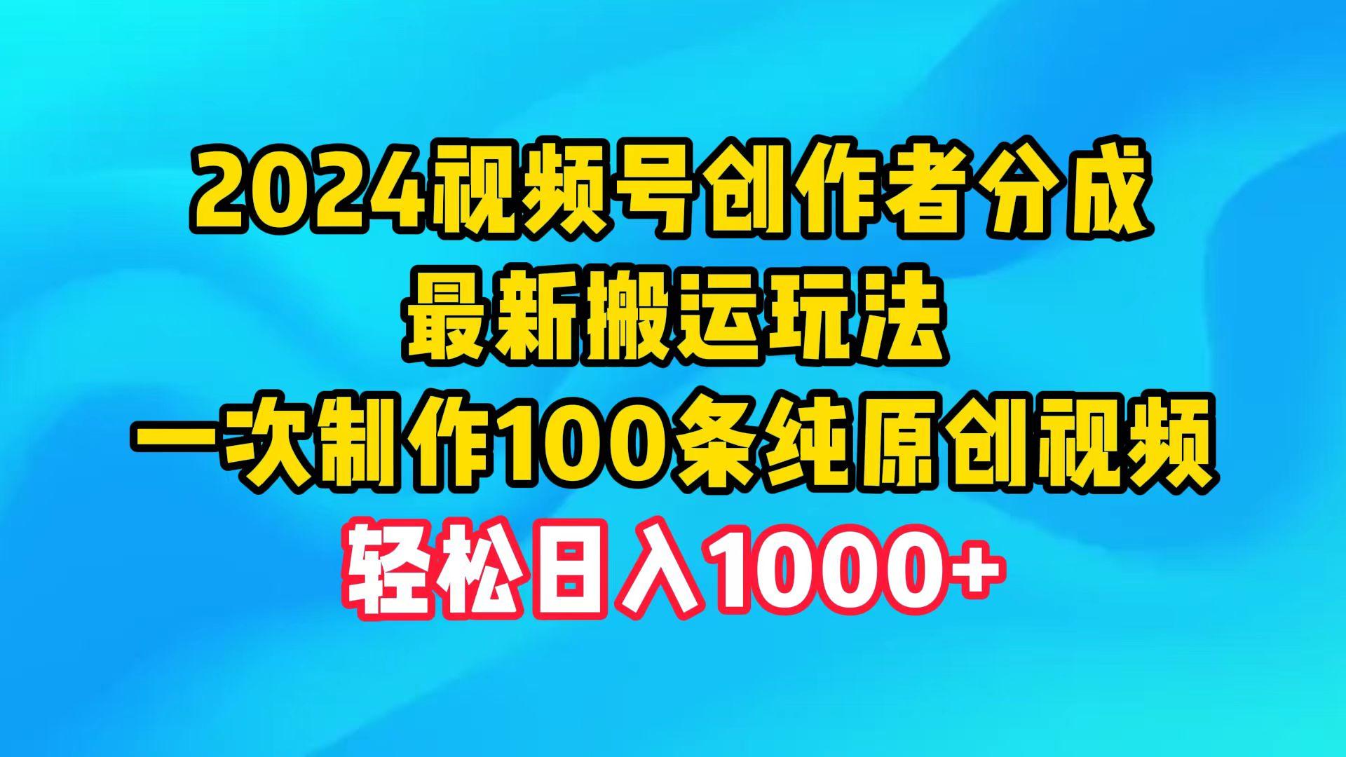 (9989期)2024视频号创作者分成，最新搬运玩法，一次制作100条纯原创视频，日入1000+-七七项目网