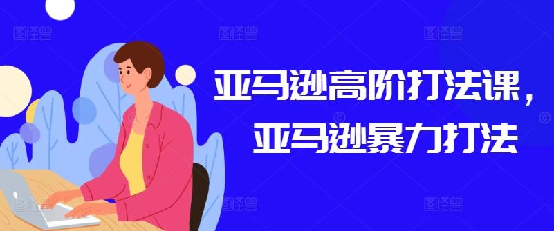 亚马逊高阶打法课，亚马逊暴力打法-七七项目网