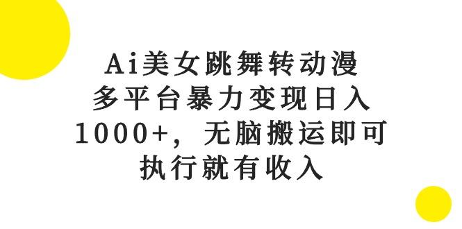 Ai美女跳舞转动漫，多平台暴力变现日入1000+，无脑搬运即可，执行就有收入-七七项目网