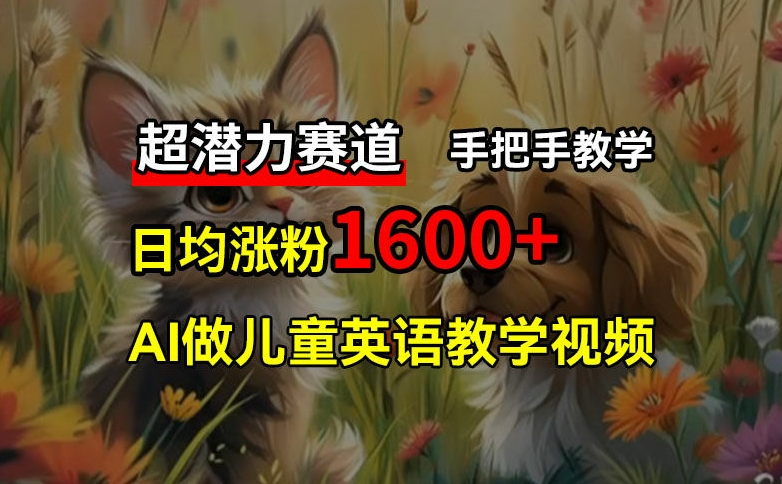 超潜力赛道，免费AI做儿童英语教学视频，3个月涨粉10w+，手把手教学，在家轻松获取被动收入-七七项目网