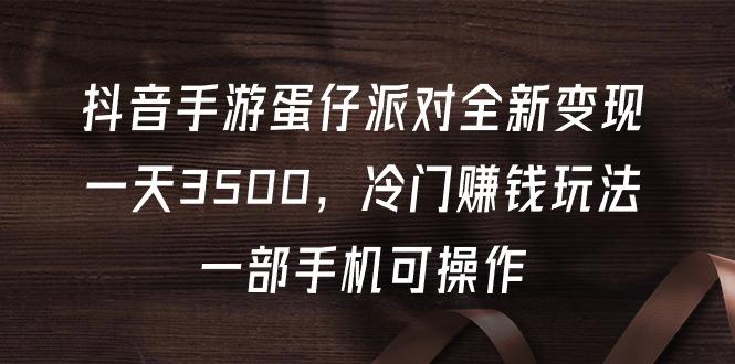 (9823期)抖音手游蛋仔派对全新变现，一天3500，冷门赚钱玩法，一部手机可操作-七七项目网