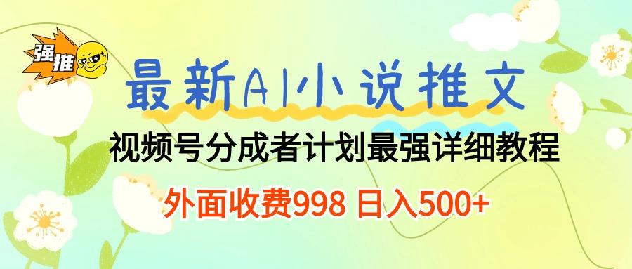 最新AI小说推文视频号分成计划 最强详细教程  日入500+-七七项目网