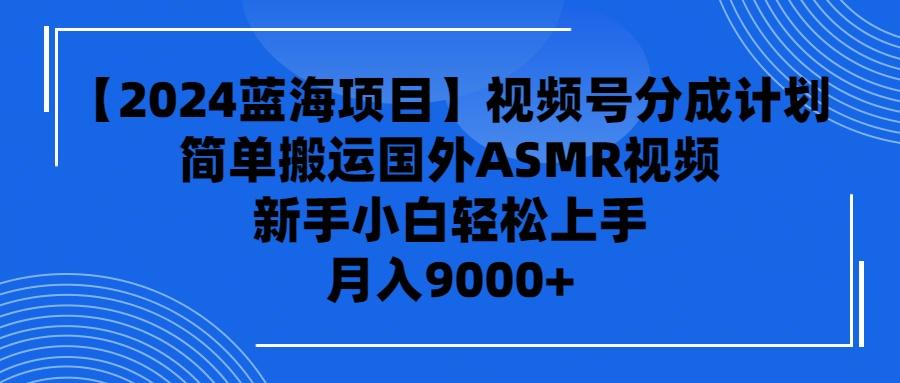(9743期)【2024蓝海项目】视频号分成计划，无脑搬运国外ASMR视频，新手小白轻松…-七七项目网