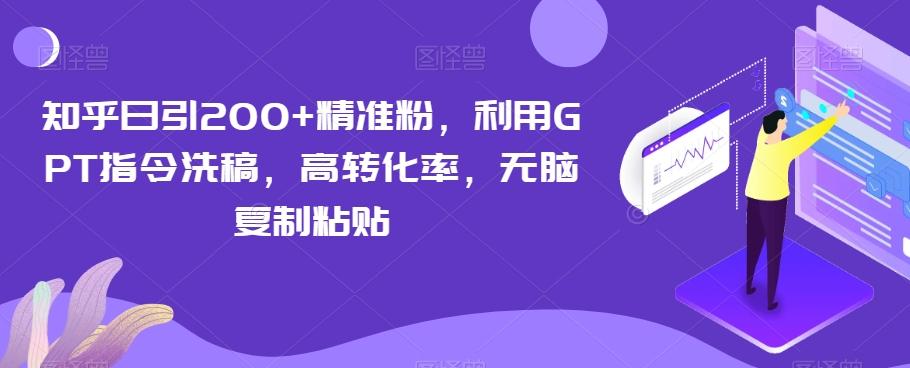 知乎日引200+精准粉，利用GPT指令洗稿，高转化率，无脑复制粘贴-七七项目网