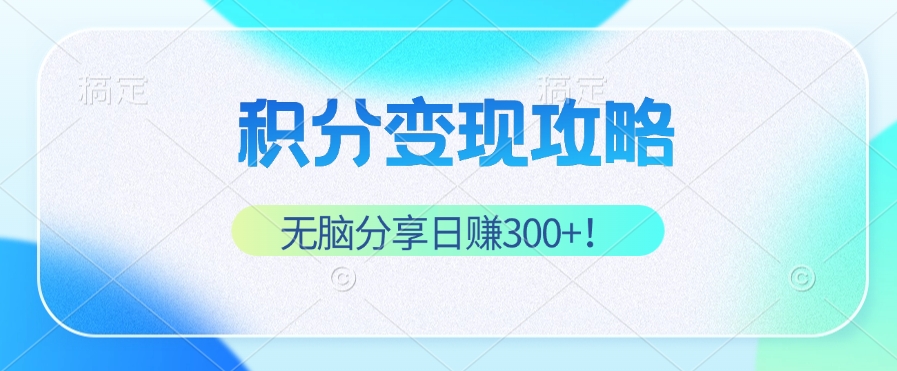 积分变现攻略 带你实现稳健睡后收入，只需无脑分享日赚300+-七七项目网