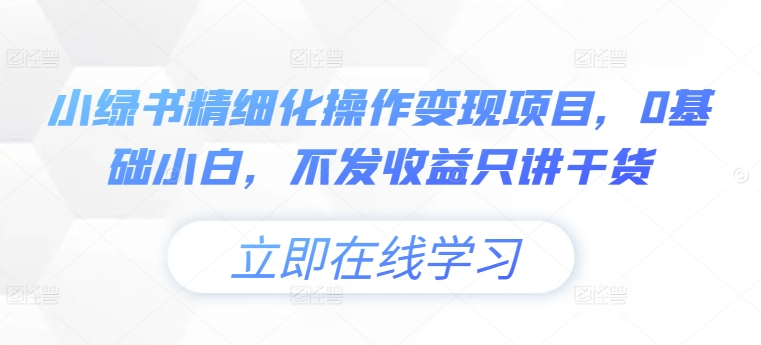 小绿书精细化操作变现项目，0基础小白，不发收益只讲干货-七七项目网