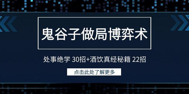 鬼谷子做局博弈术：处事绝学 30招+酒饮真经秘籍 22招-七七项目网