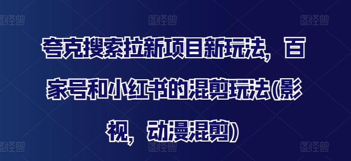夸克搜索拉新项目新玩法，百家号和小红书的混剪玩法(影视，动漫混剪)-七七项目网