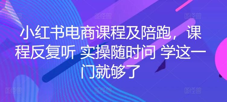 小红书电商课程及陪跑，课程反复听 实操随时问 学这一门就够了-七七项目网