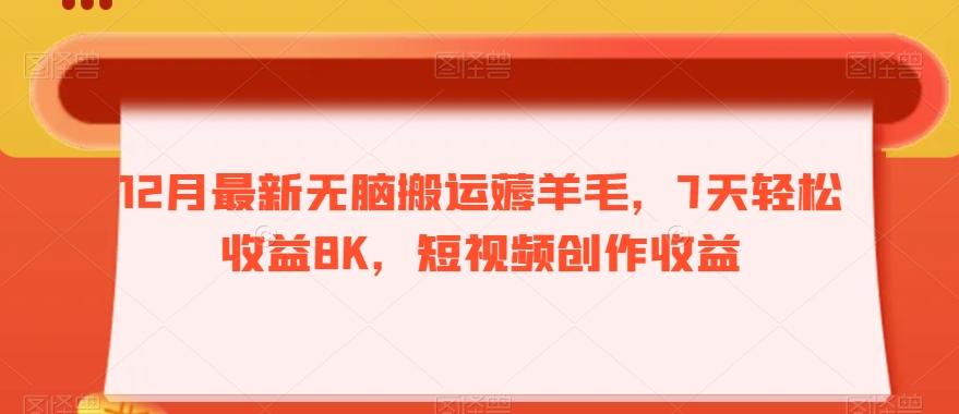 12月最新无脑搬运薅羊毛，7天轻松收益8K，短视频创作收益-七七项目网
