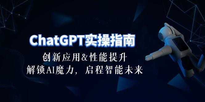 ChatGPT-实操指南：创新应用及性能提升，解锁 AI魔力，启程智能未来-30节-七七项目网