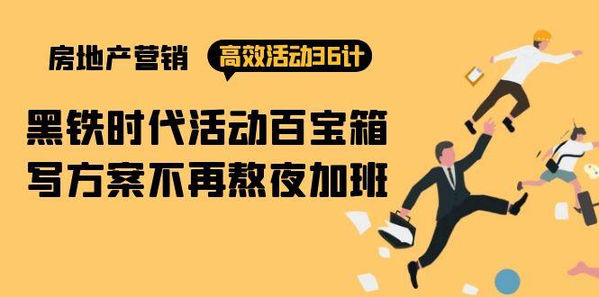 (9966期)房产营销高效活动36计：黑铁时代 活动百宝箱，写方案不再熬夜加班-七七项目网