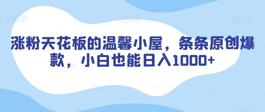 涨粉天花板的温馨小屋，条条原创爆款，小白也能日入1000+【揭秘】-七七项目网