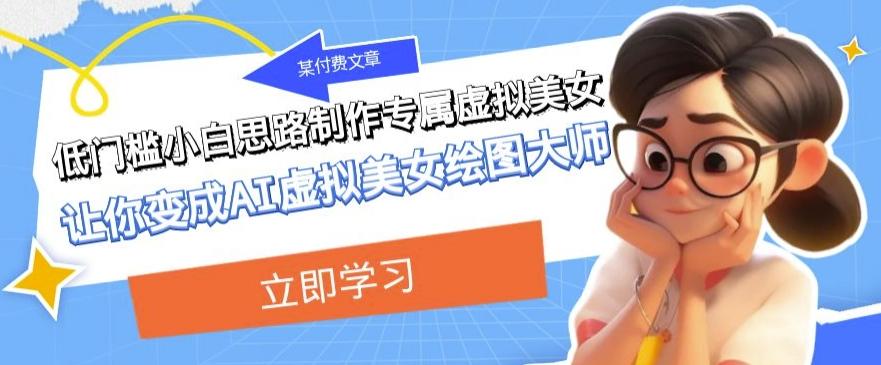 某公众号付费文章：低门槛小白思路制作专属虚拟美女让你变成AI虚拟美女绘图大师-七七项目网