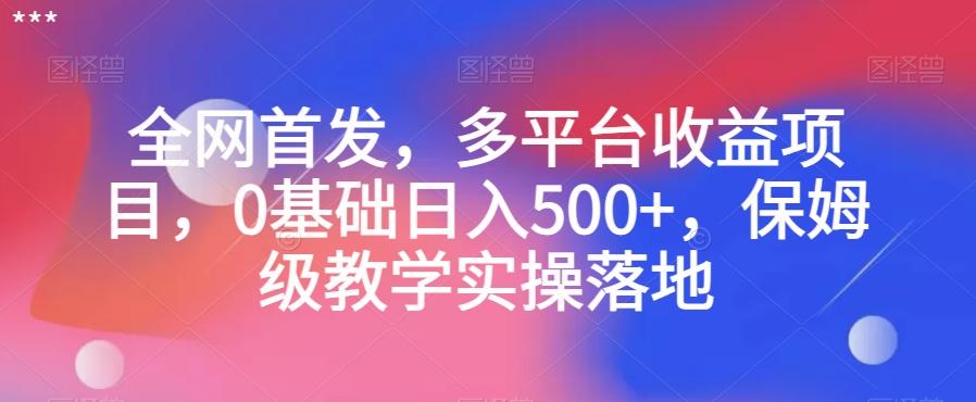 全网首发，多平台收益项目，0基础日入500+，保姆级教学实操落地【揭秘】-七七项目网