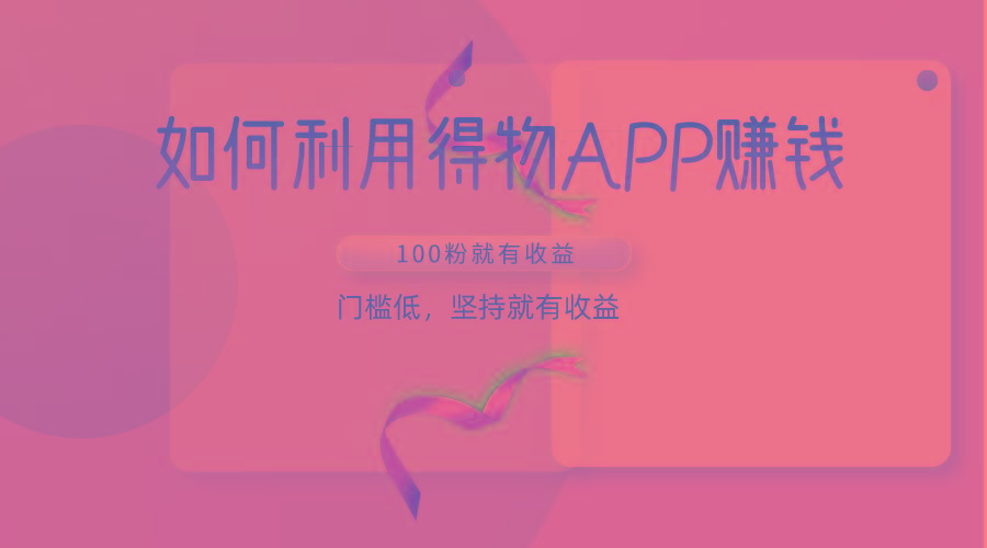 如何利用得物APP赚收益，100粉就可以赚收益，门槛低，坚持就有收益-七七项目网