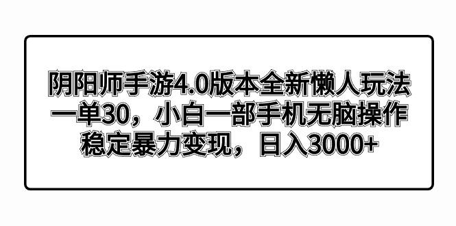 阴阳师手游4.0版本全新懒人玩法，一单30，小白一部手机无脑操作，稳定暴…-七七项目网