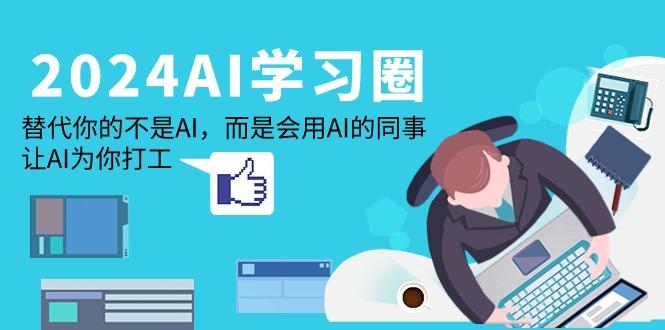 (9494期)2024-AI-学习圈：替代你的不是AI，而是会用AI的同事，让AI为你打工-七七项目网