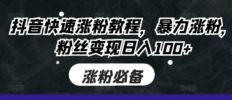 抖音快速涨粉教程，暴力涨粉，粉丝变现日入100+-七七项目网