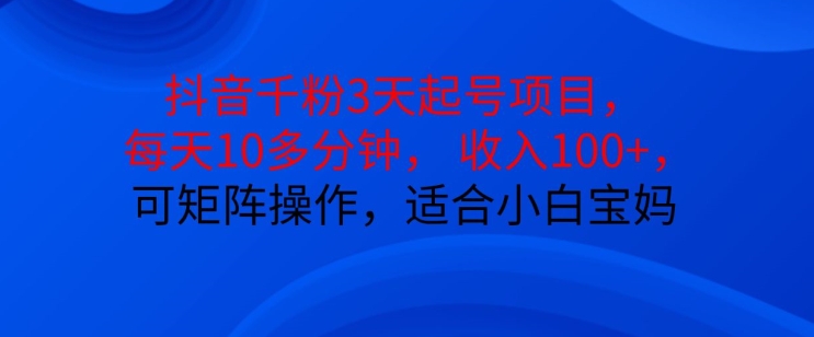 抖音干粉3天起号项目，每天10多分钟，收入100+，可矩阵操作，适合小白宝妈-七七项目网