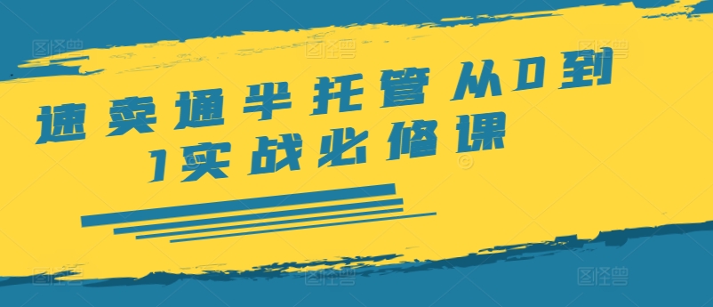 速卖通半托管从0到1实战必修课，开店/产品发布/选品/发货/广告/规则/ERP/干货等-七七项目网