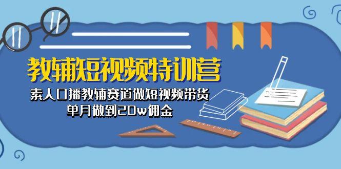 教辅-短视频特训营： 素人口播教辅赛道做短视频带货，单月做到20w佣金-七七项目网
