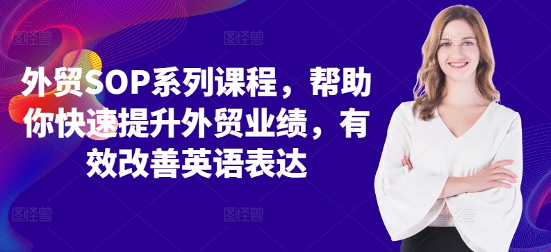 外贸SOP系列课程，帮助你快速提升外贸业绩，有效改善英语表达-七七项目网