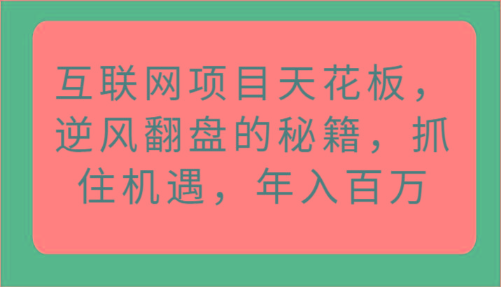 互联网项目天花板，逆风翻盘的秘籍，抓住机遇，年入百万-七七项目网