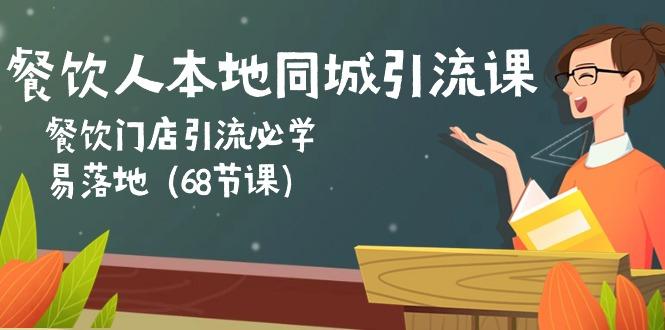 餐饮人本地同城引流课：餐饮门店引流必学，易落地(68节课-七七项目网