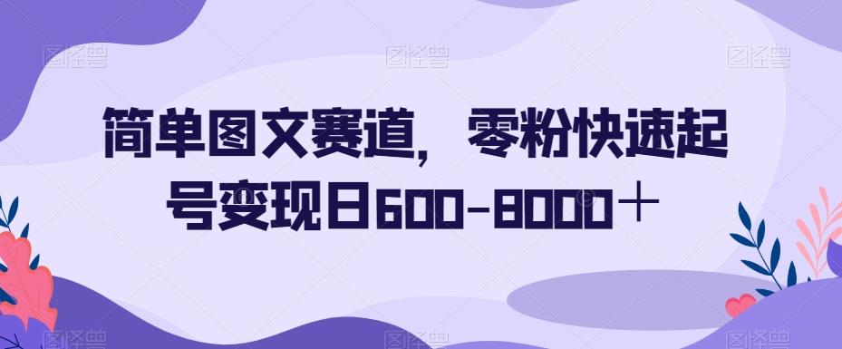 简单图文赛道，零粉快速起号变现日600-8000＋-七七项目网