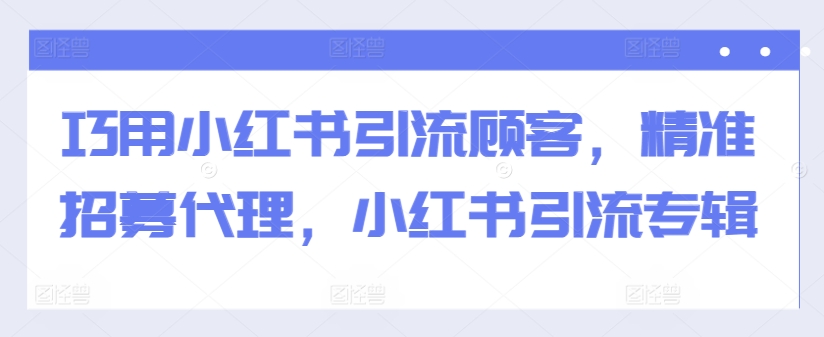 巧用小红书引流顾客，精准招募代理，小红书引流专辑-七七项目网
