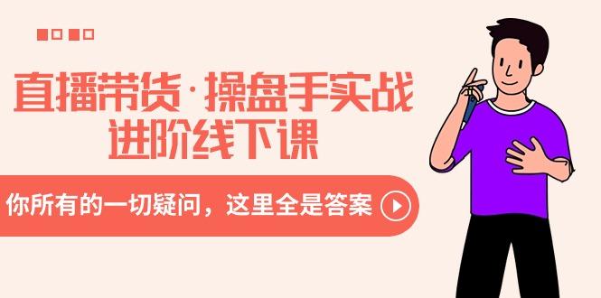 直播带货·操盘手实战进阶线下课：你所有的一切疑问，这里全是答案-七七项目网